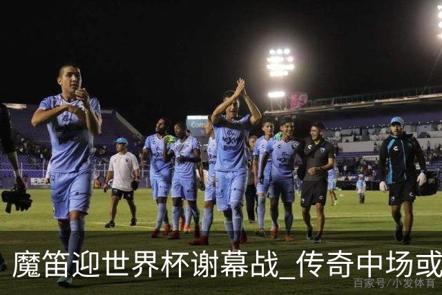 魔笛迎世界杯"谢幕战" 传奇中场或荣膺全场最佳