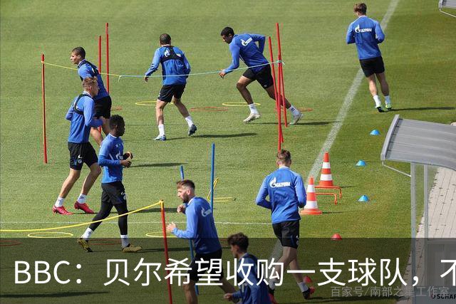 BBC：贝尔希望收购一支球队，不排除再次求购家乡球队卡迪夫城